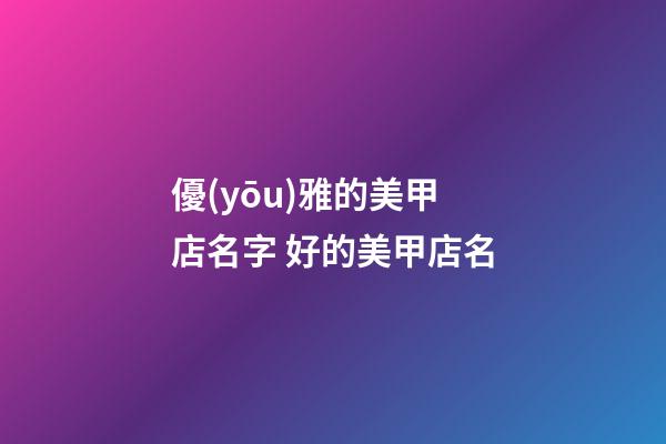 優(yōu)雅的美甲店名字 好的美甲店名-第1張-店鋪起名-玄機派